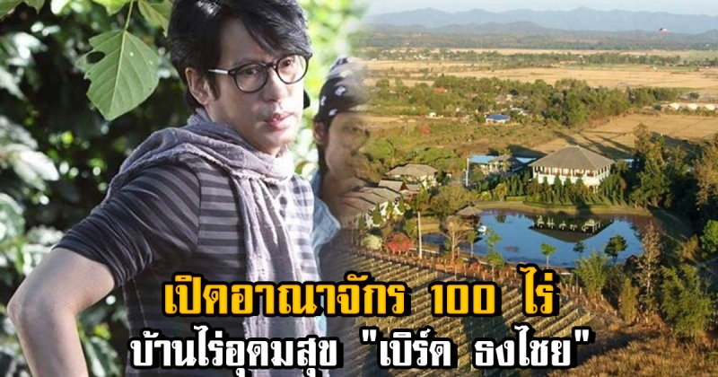 เปิดอาณาจักร 100 ไร่ เบิร์ด ธงไชย กับวิถีชีวิตเกษตรแบบพอเพียง